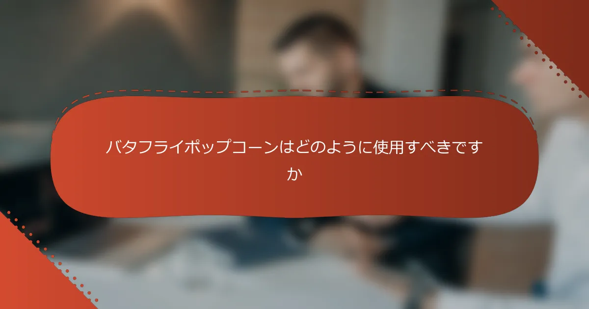 バタフライポップコーンはどのように使用すべきですか