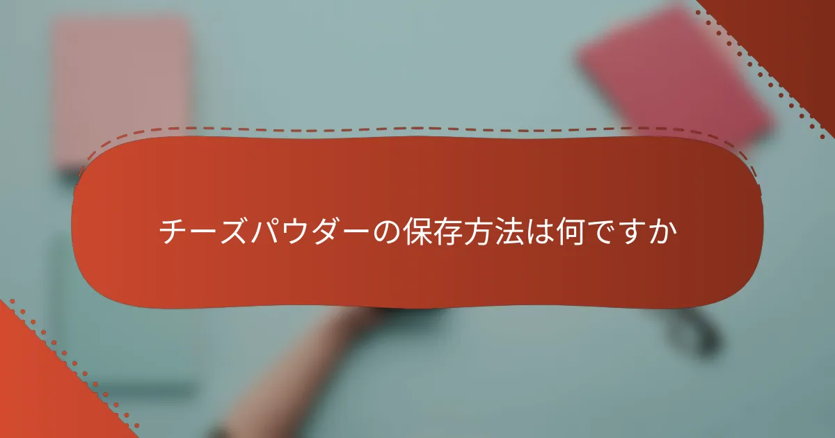 チーズパウダーの保存方法は何ですか