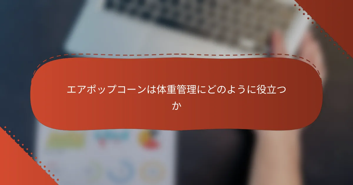 エアポップコーンは体重管理にどのように役立つか