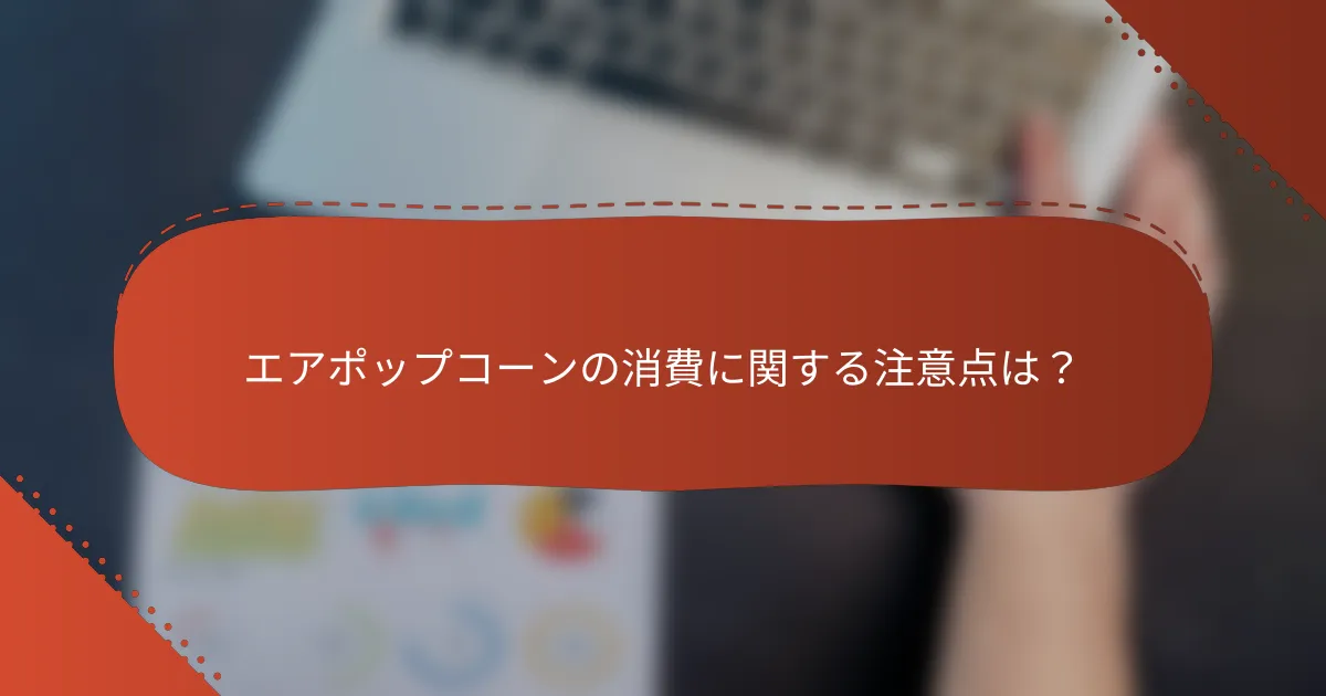 エアポップコーンの消費に関する注意点は?