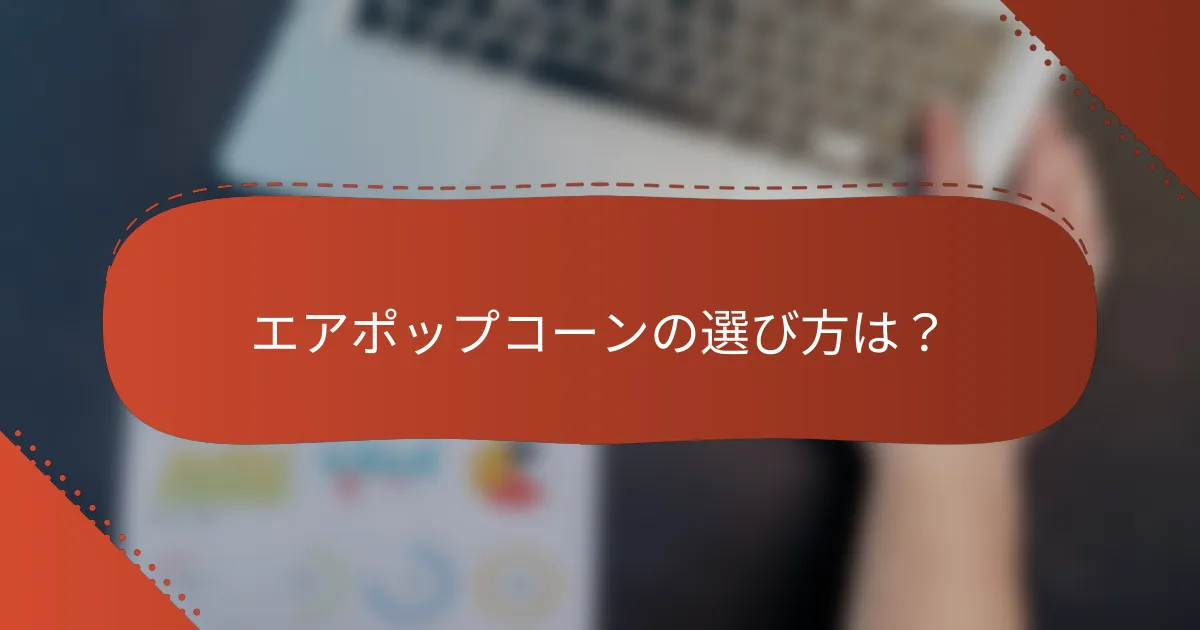 エアポップコーンの選び方は?