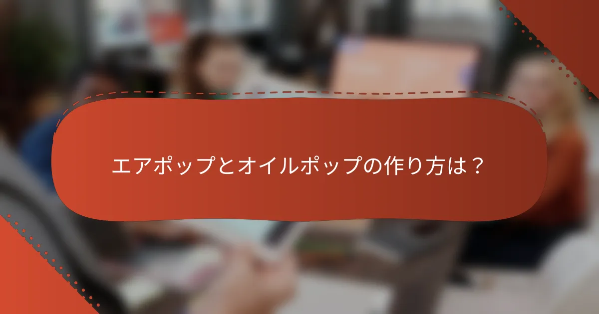 エアポップとオイルポップの作り方は？