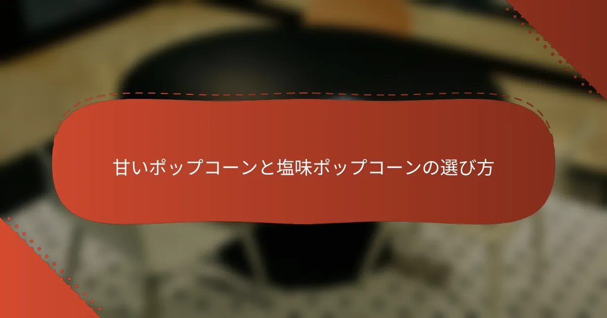 甘いポップコーンと塩味ポップコーンの選び方