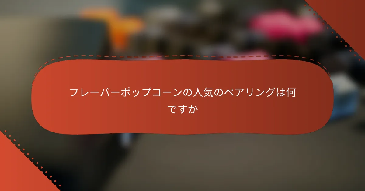 フレーバーポップコーンの人気のペアリングは何ですか