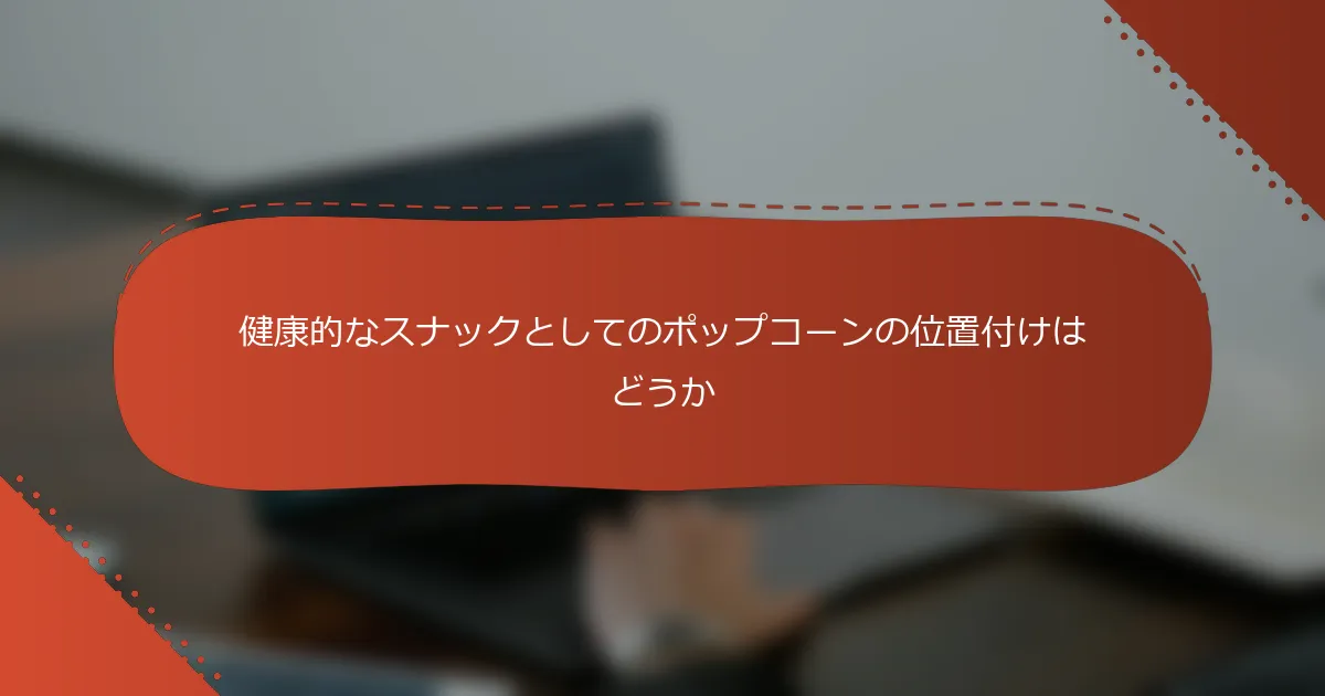 健康的なスナックとしてのポップコーンの位置付けはどうか