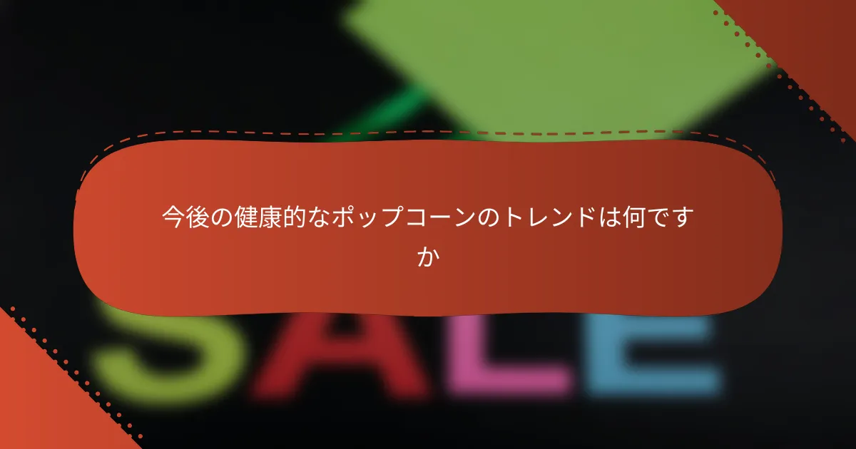 今後の健康的なポップコーンのトレンドは何ですか