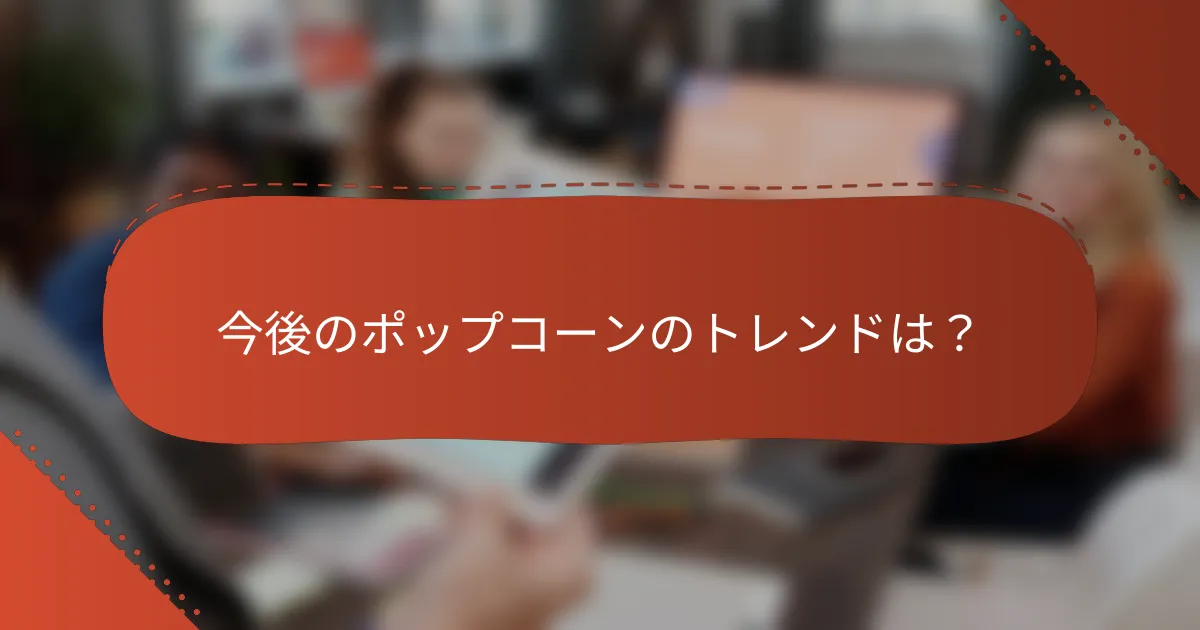今後のポップコーンのトレンドは？