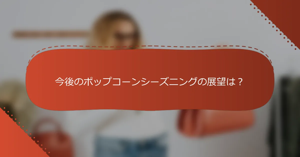 今後のポップコーンシーズニングの展望は？