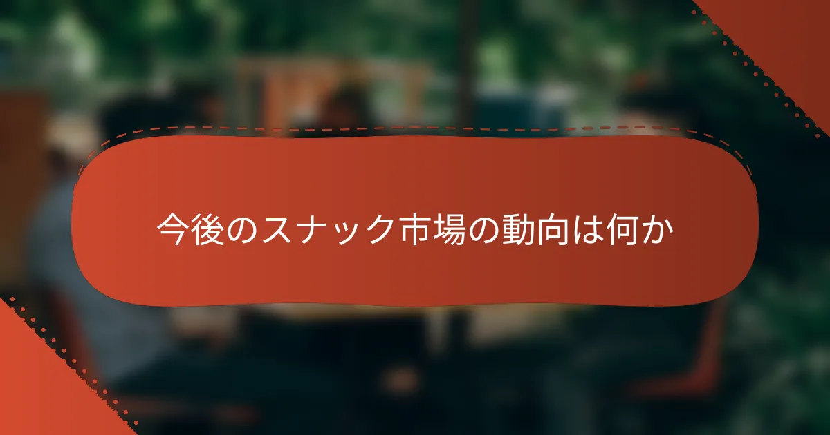 今後のスナック市場の動向は何か