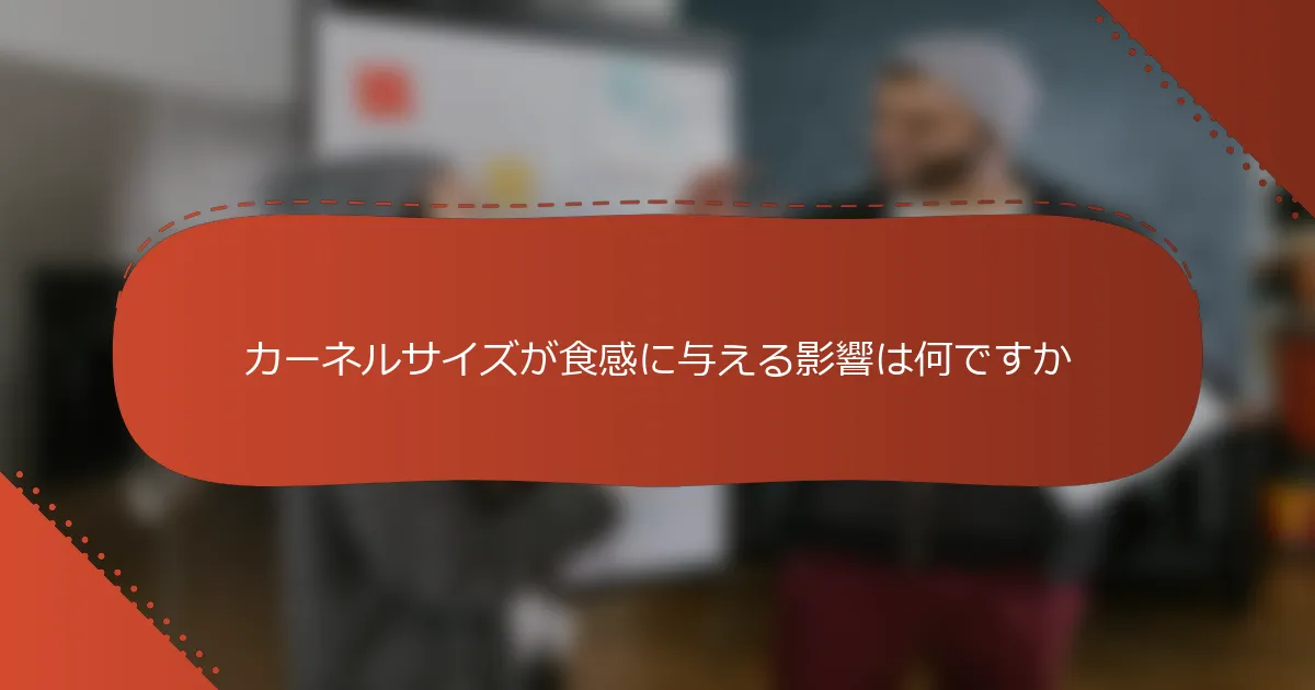 カーネルサイズが食感に与える影響は何ですか