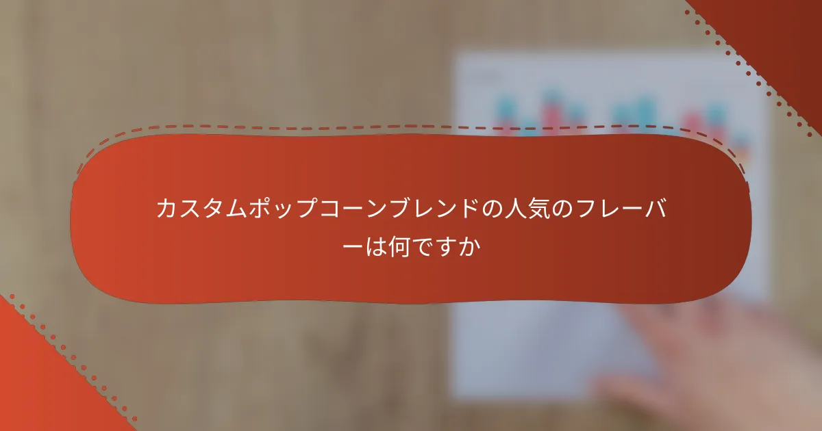 カスタムポップコーンブレンドの人気のフレーバーは何ですか