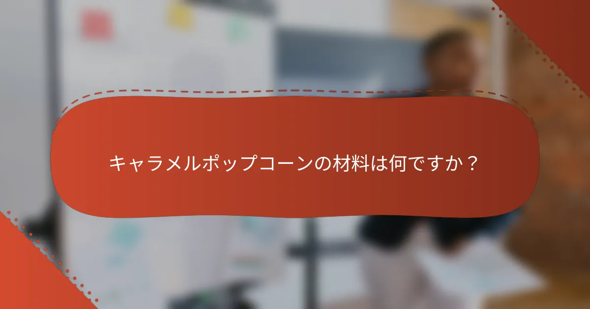 キャラメルポップコーンの材料は何ですか？