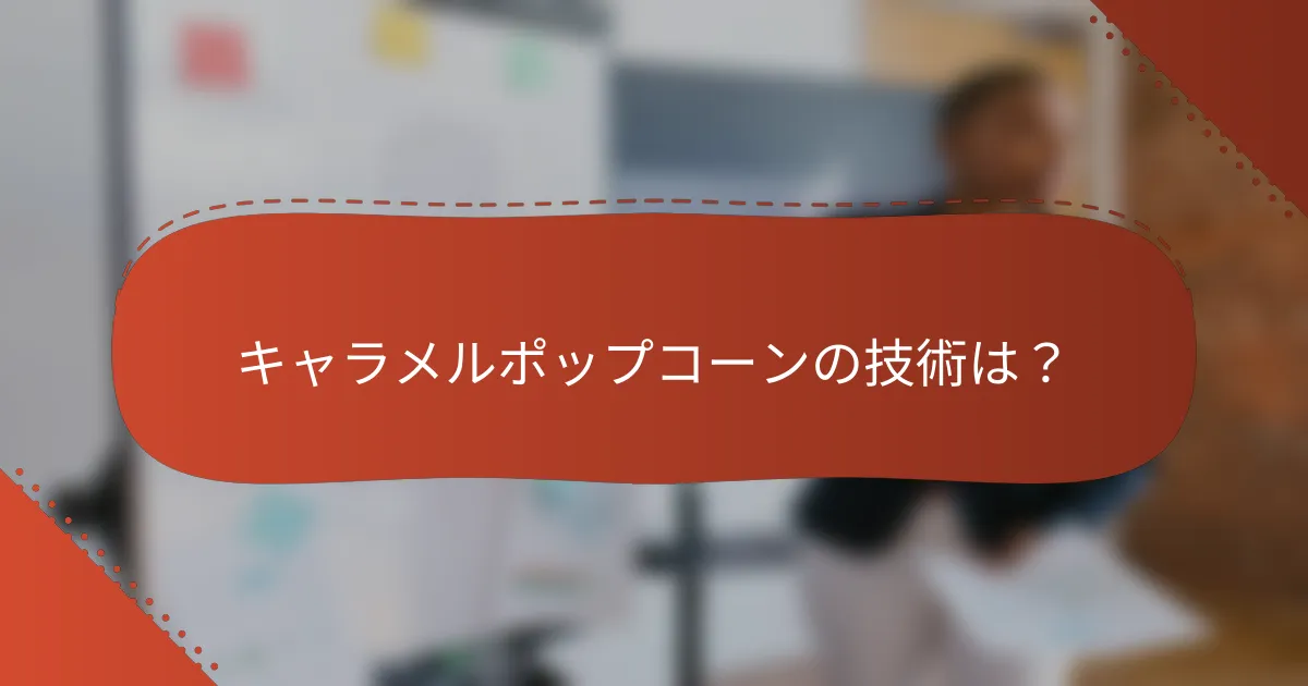 キャラメルポップコーンの技術は？