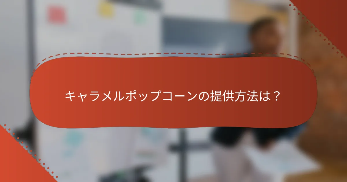 キャラメルポップコーンの提供方法は？