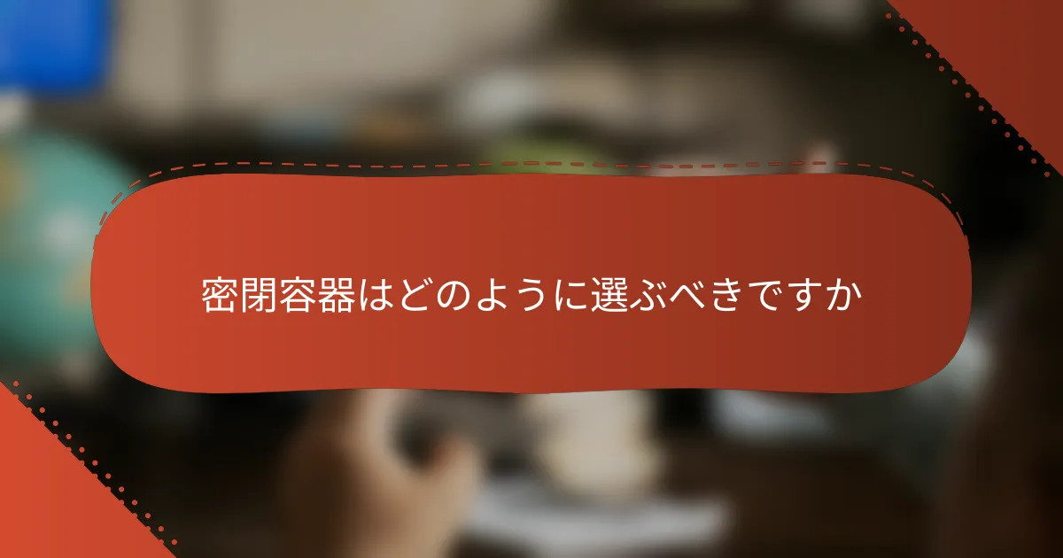 密閉容器はどのように選ぶべきですか