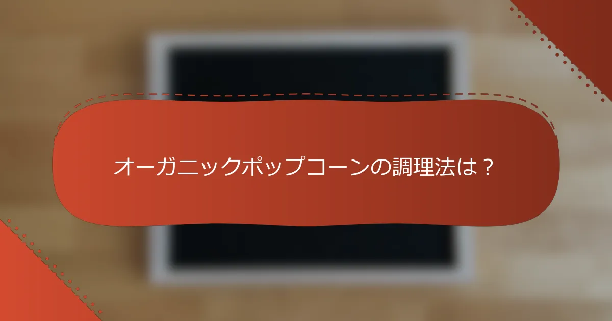 オーガニックポップコーンの調理法は？