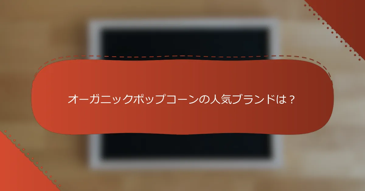 オーガニックポップコーンの人気ブランドは？
