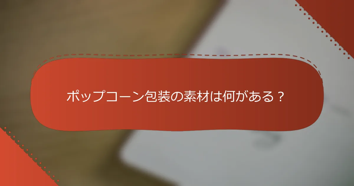 ポップコーン包装の素材は何がある？