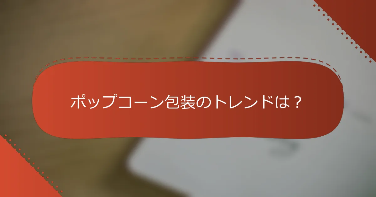 ポップコーン包装のトレンドは？