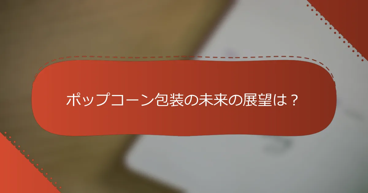 ポップコーン包装の未来の展望は？