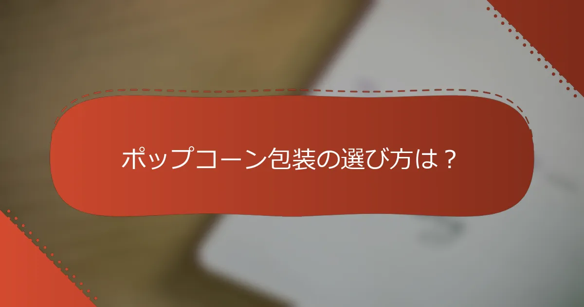 ポップコーン包装の選び方は？