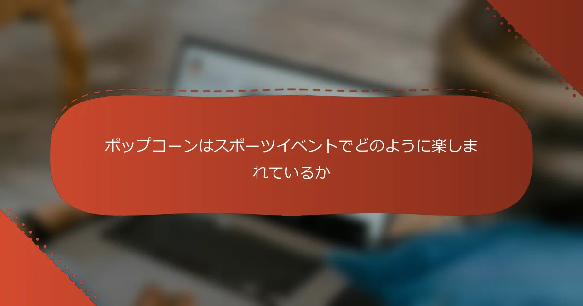 ポップコーンはスポーツイベントでどのように楽しまれているか