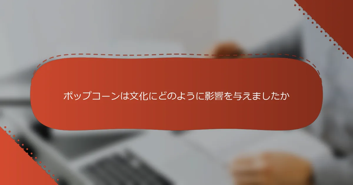 ポップコーンは文化にどのように影響を与えましたか