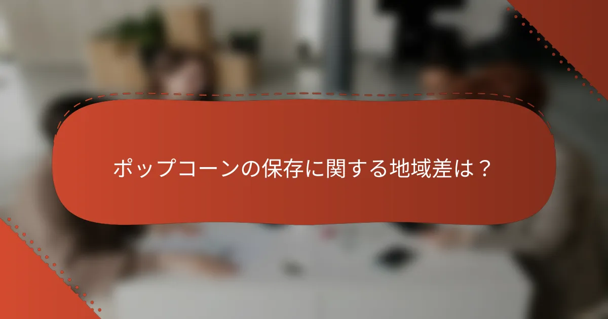 ポップコーンの保存に関する地域差は？
