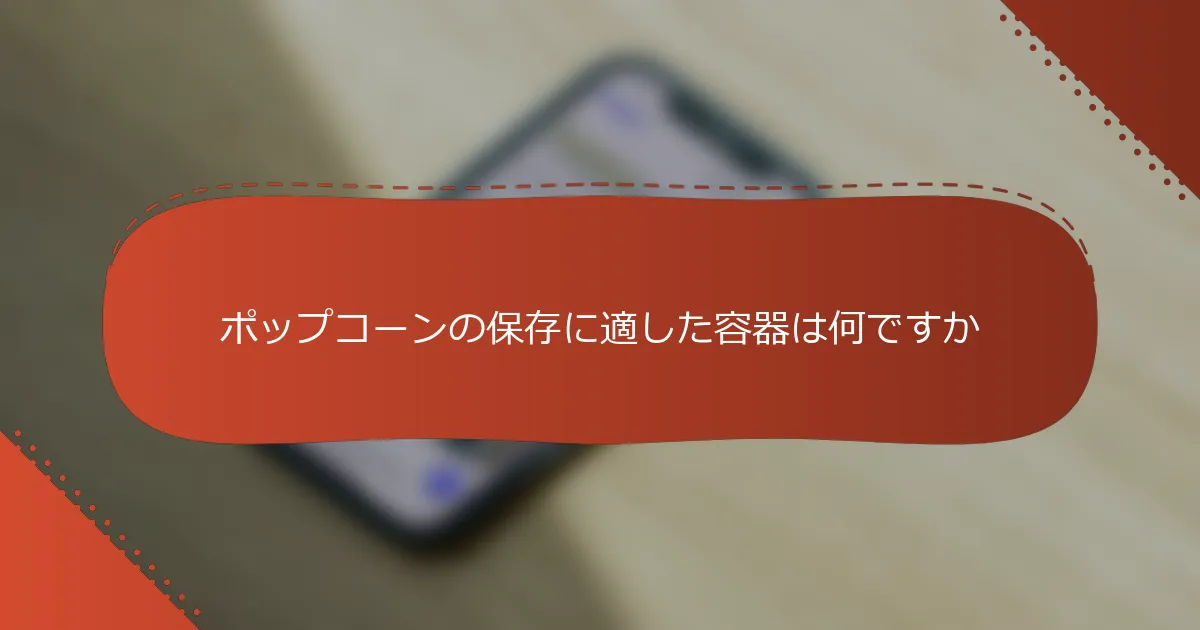ポップコーンの保存に適した容器は何ですか