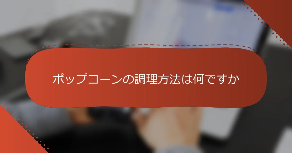 ポップコーンの調理方法は何ですか