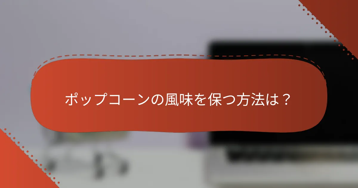 ポップコーンの風味を保つ方法は?