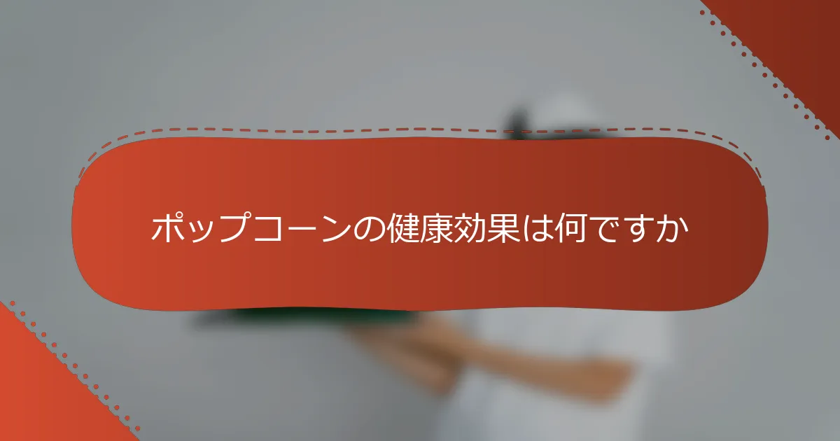 ポップコーンの健康効果は何ですか