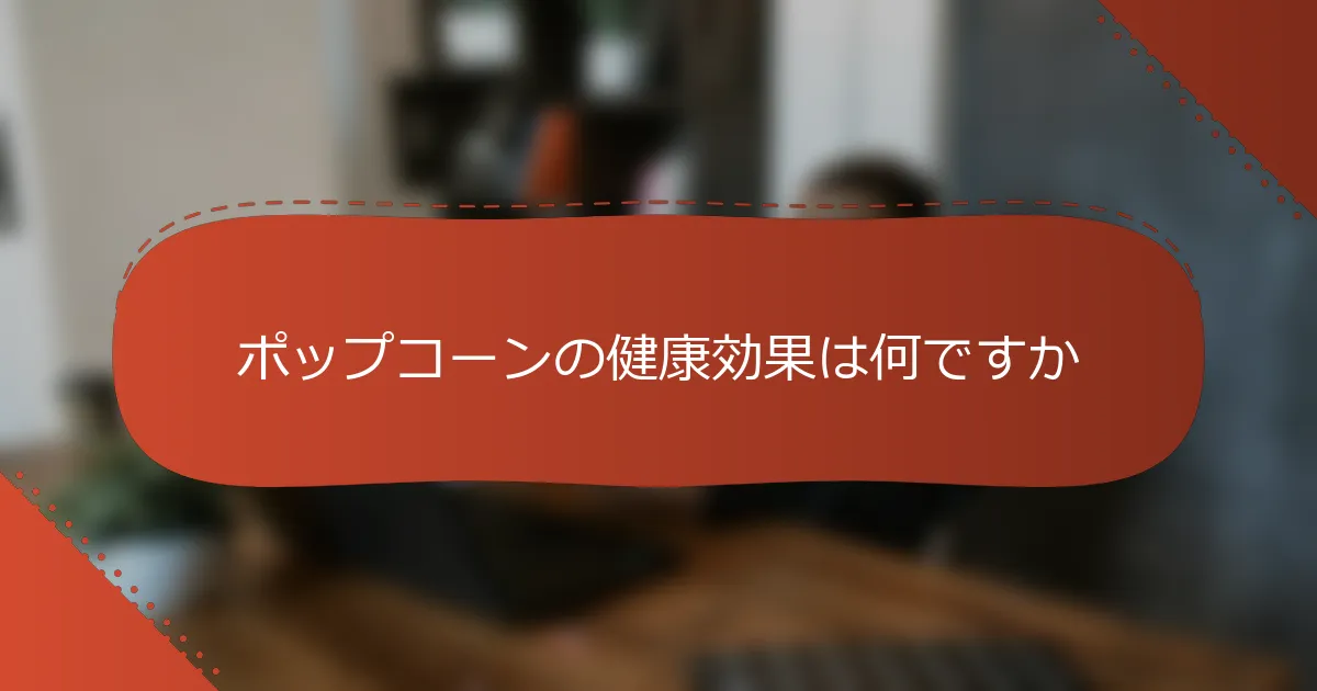 ポップコーンの健康効果は何ですか