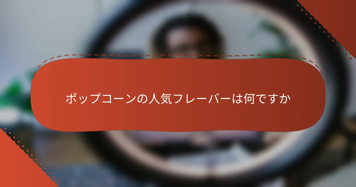 ポップコーンの人気フレーバーは何ですか