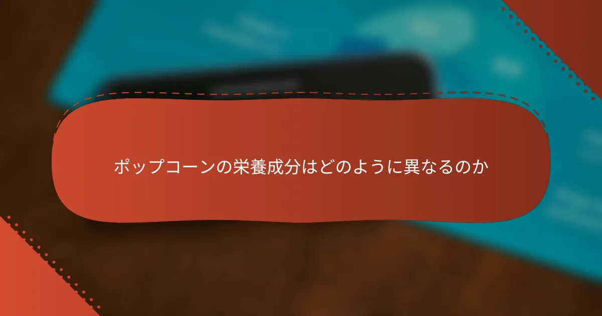 ポップコーンの栄養成分はどのように異なるのか