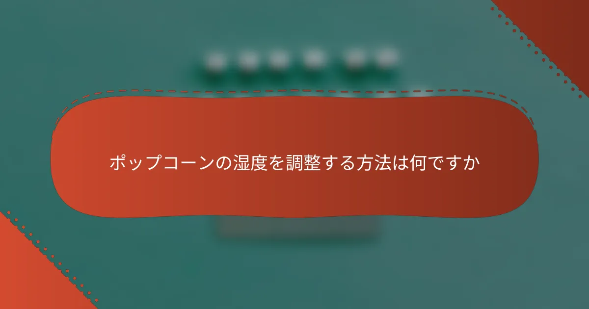 ポップコーンの湿度を調整する方法は何ですか