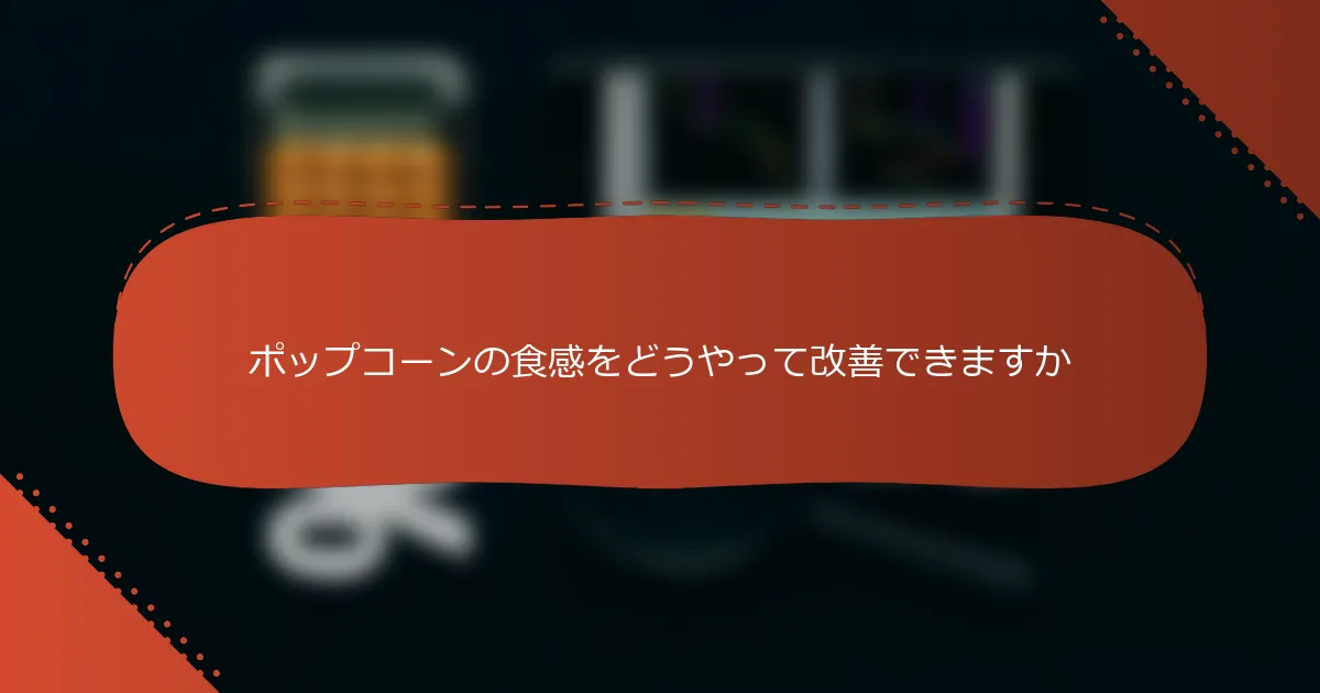 ポップコーンの食感をどうやって改善できますか