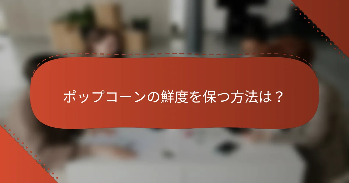 ポップコーンの鮮度を保つ方法は？
