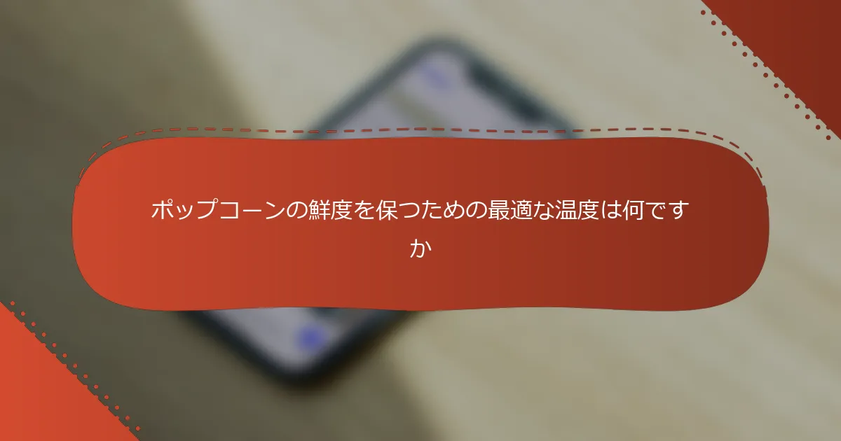 ポップコーンの鮮度を保つための最適な温度は何ですか