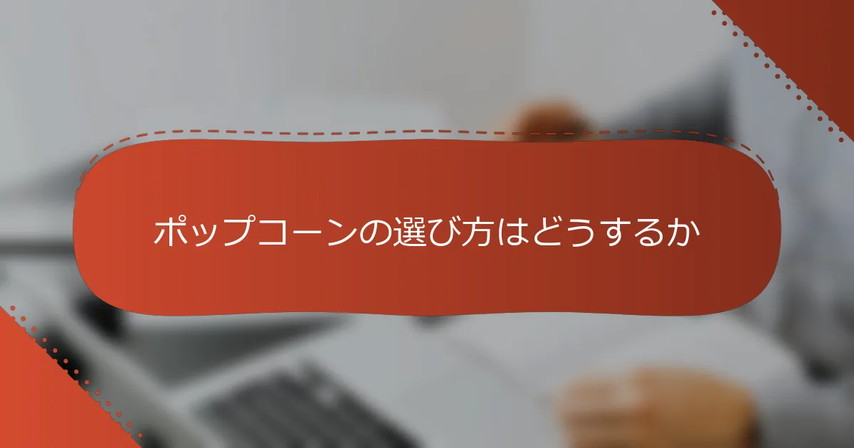 ポップコーンの選び方はどうするか