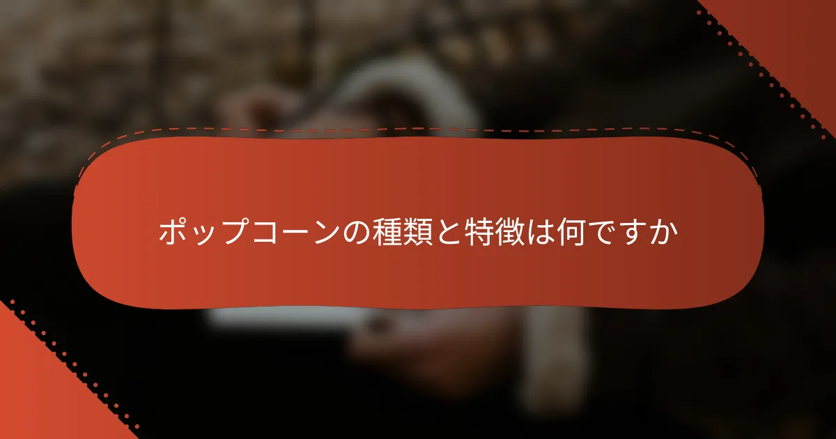 ポップコーンの種類と特徴は何ですか