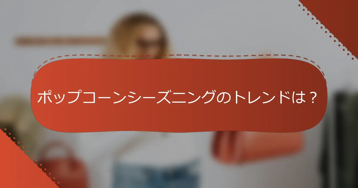 ポップコーンシーズニングのトレンドは？
