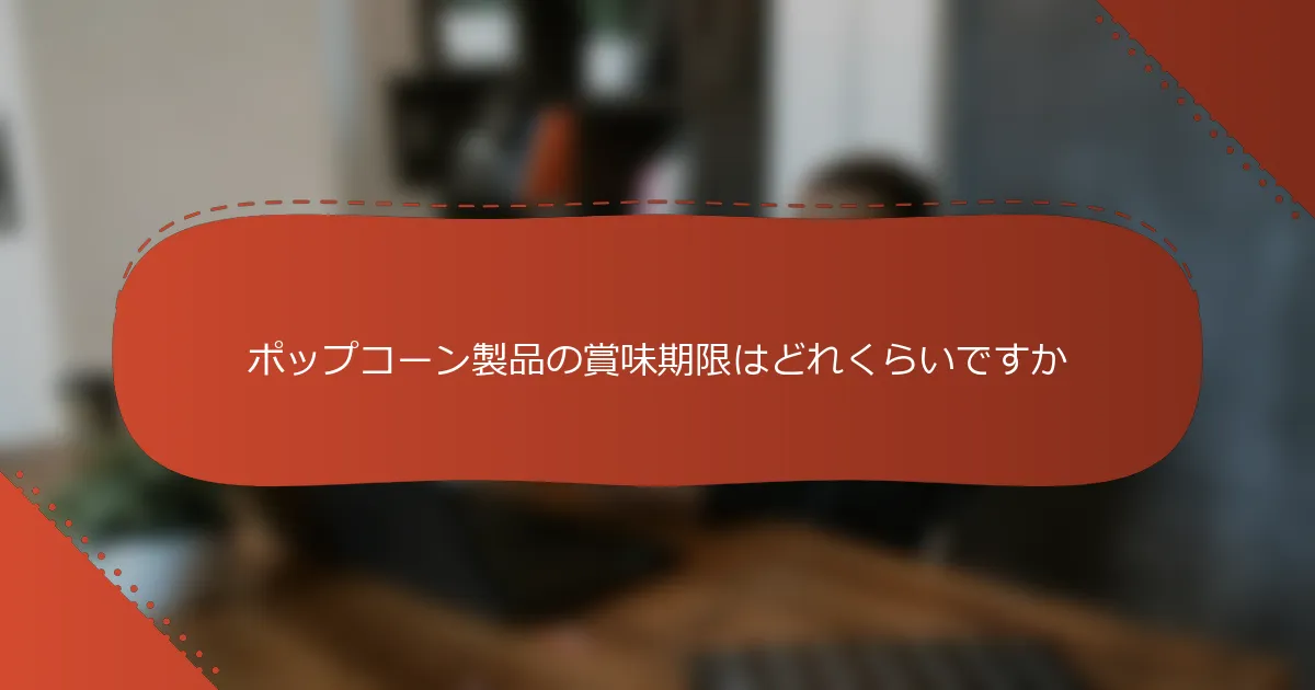 ポップコーン製品の賞味期限はどれくらいですか