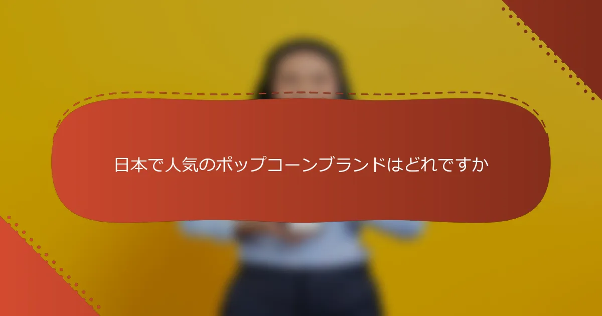 日本で人気のポップコーンブランドはどれですか