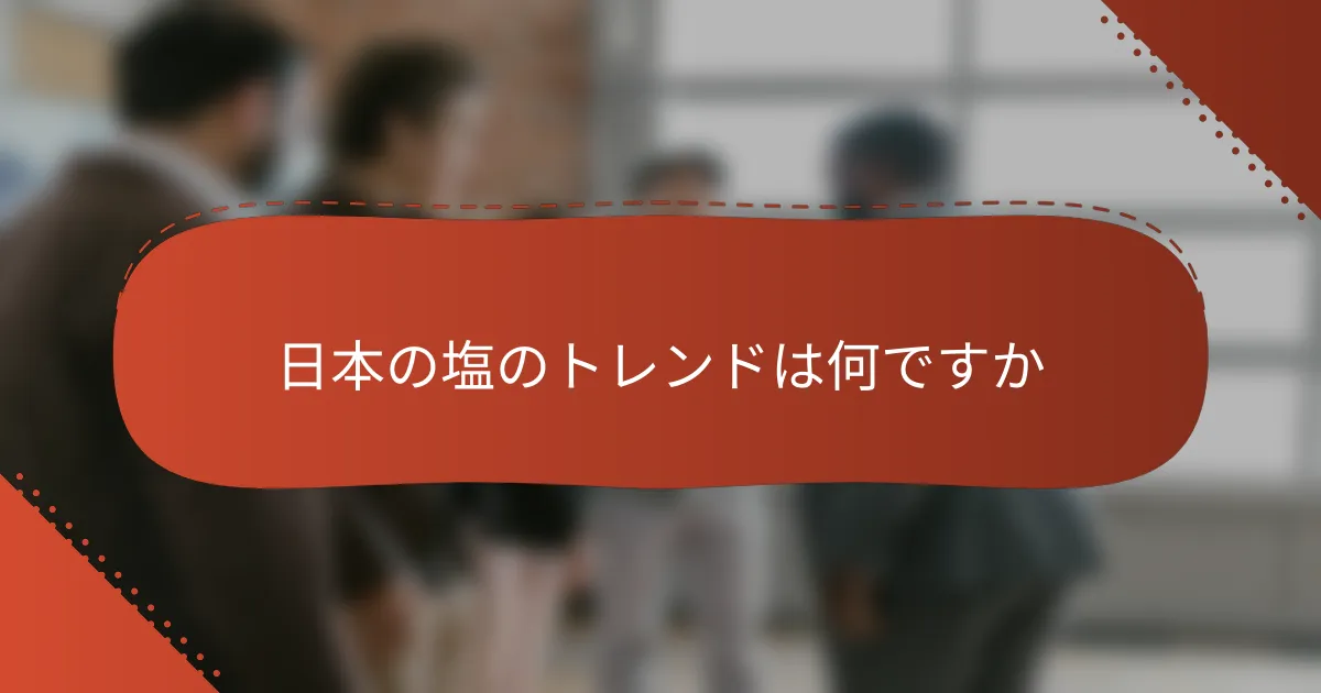 日本の塩のトレンドは何ですか
