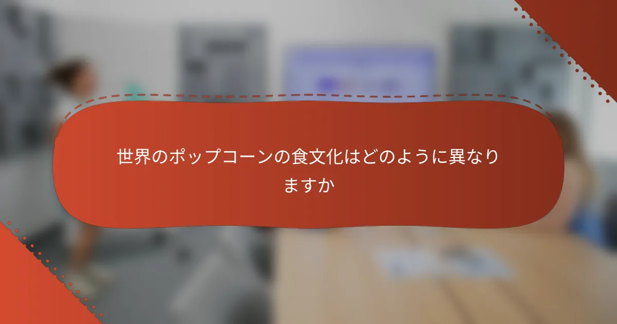 世界のポップコーンの食文化はどのように異なりますか