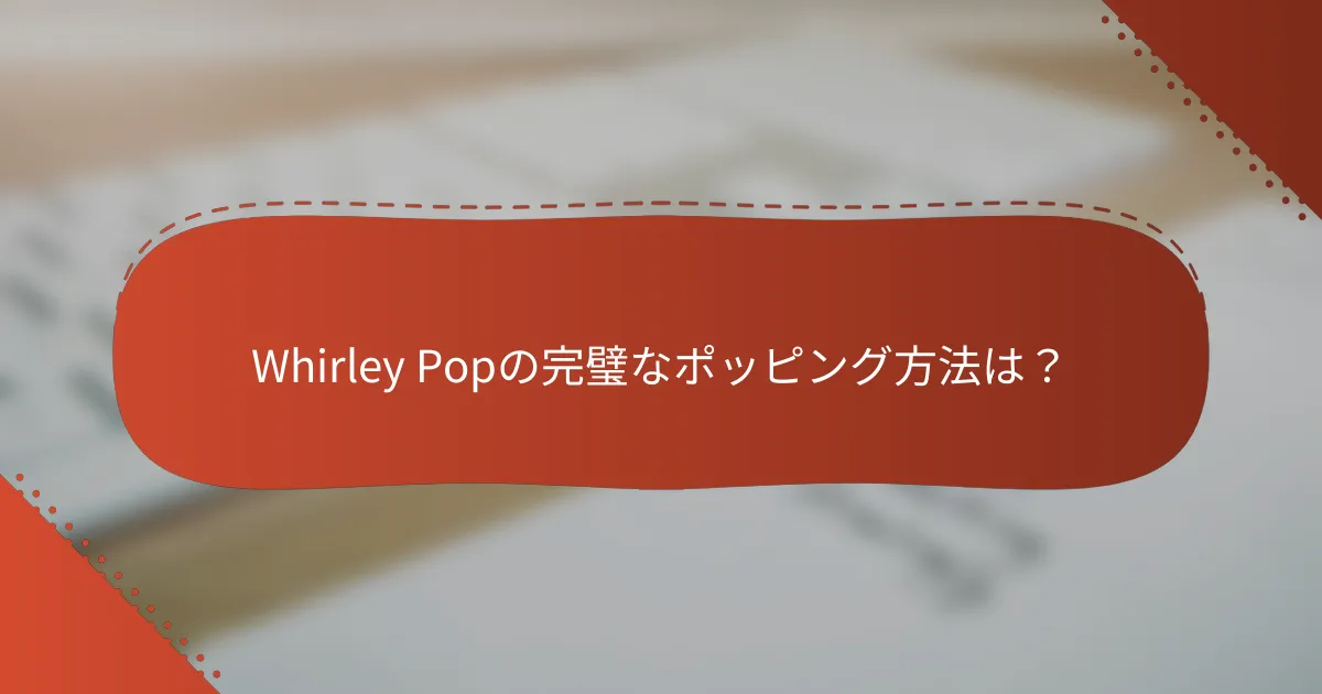Whirley Popの完璧なポッピング方法は？