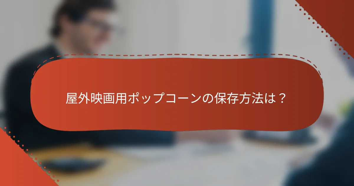 屋外映画用ポップコーンの保存方法は？