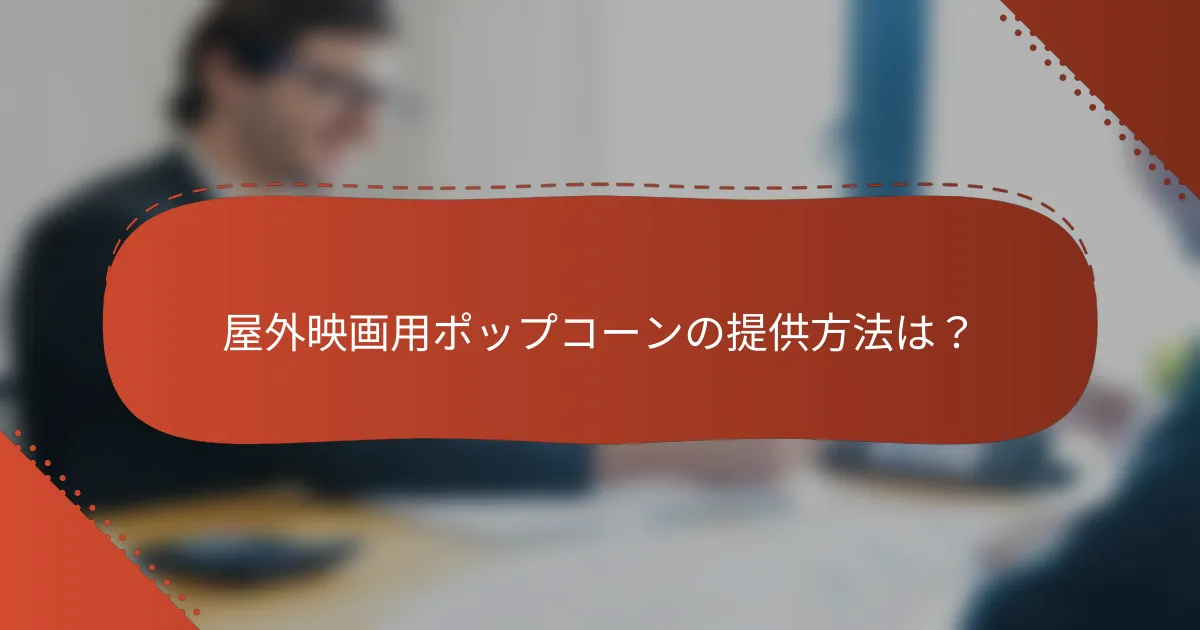 屋外映画用ポップコーンの提供方法は？