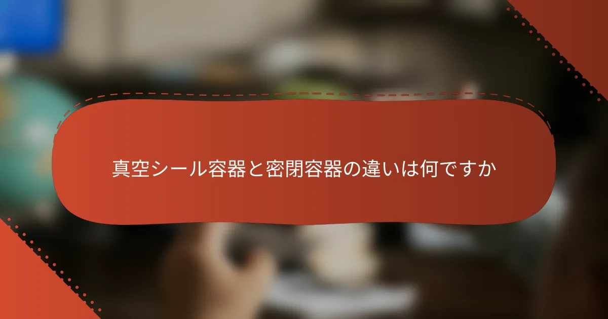 真空シール容器と密閉容器の違いは何ですか